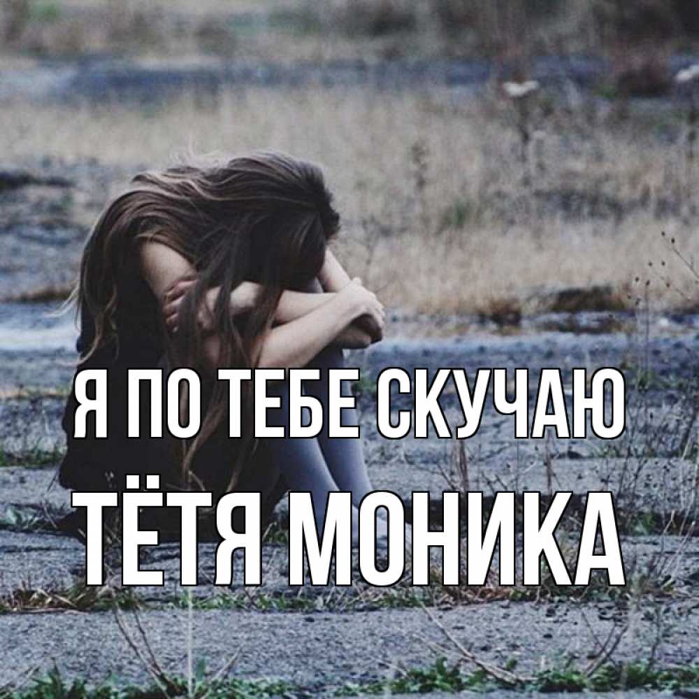 Открытка на каждый день с именем, Тётя-Моника Я по тебе скучаю мне скучно очень Прикольная открытка с пожеланием онлайн скачать бесплатно 