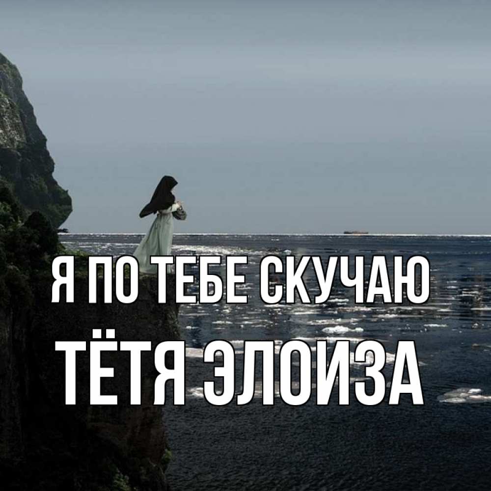Открытка на каждый день с именем, Тётя-Элоиза Я по тебе скучаю жду тебя или в монастырь Прикольная открытка с пожеланием онлайн скачать бесплатно 
