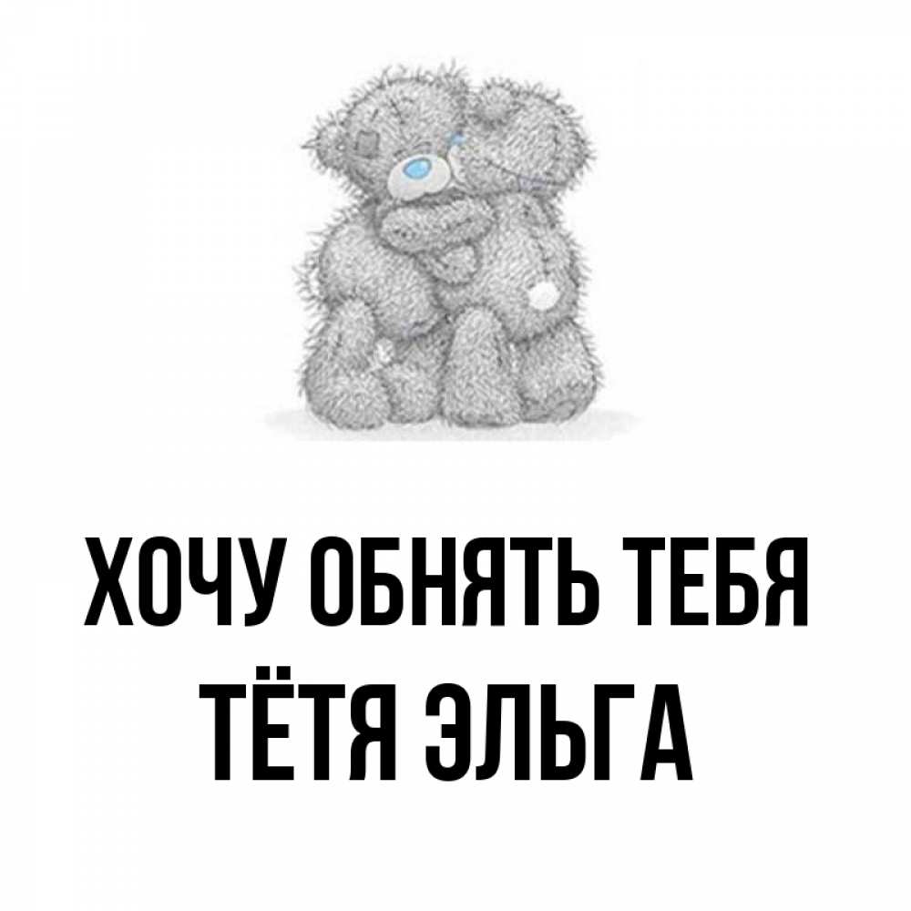 Открытка на каждый день с именем, Тётя-Эльга Хочу обнять тебя два теддика Прикольная открытка с пожеланием онлайн скачать бесплатно 