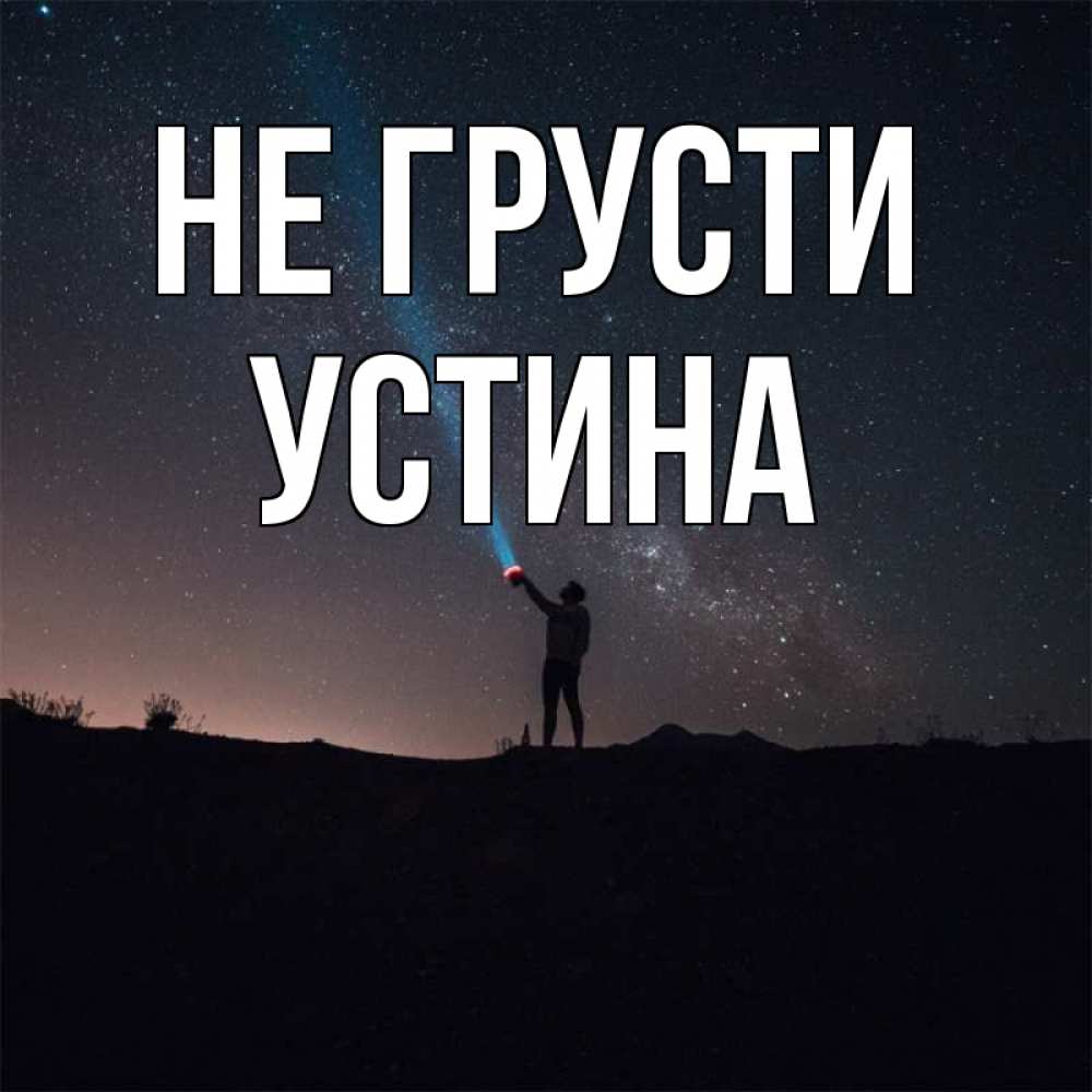 Открытка на каждый день с именем, Устина Не грусти луч света и млечный путь Прикольная открытка с пожеланием онлайн скачать бесплатно 