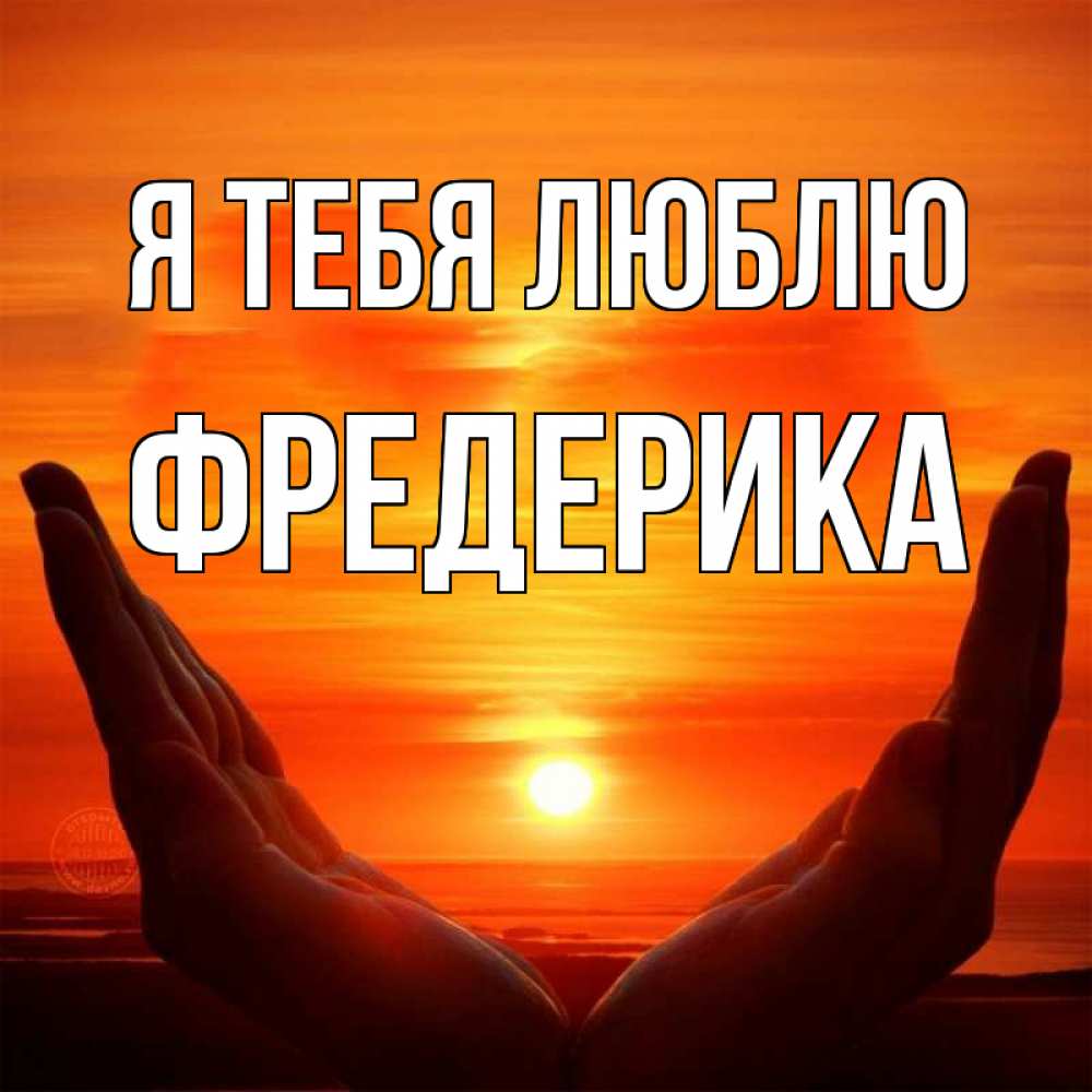 Открытка на каждый день с именем, Фредерика Я тебя люблю в руках Прикольная открытка с пожеланием онлайн скачать бесплатно 