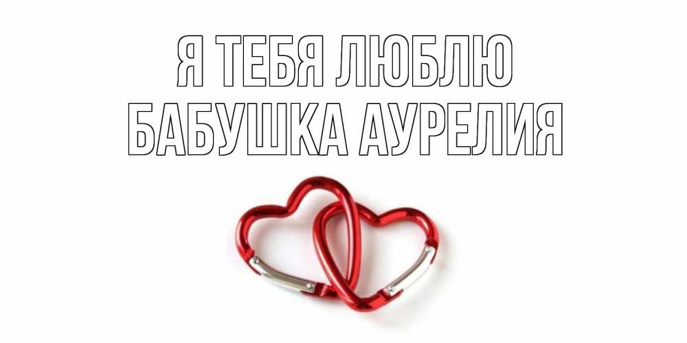 Открытка на каждый день с именем, Бабушка-Аурелия Я тебя люблю карабин, сердце Прикольная открытка с пожеланием онлайн скачать бесплатно 