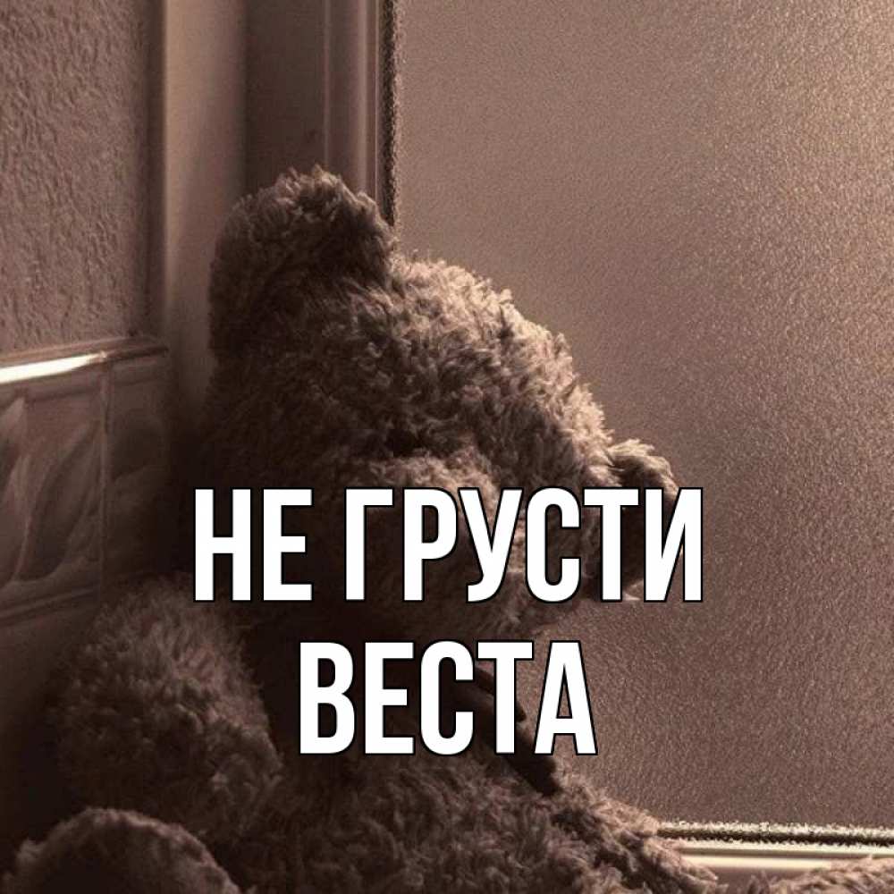 Открытка на каждый день с именем, Веста Не грусти стекол рефленое Прикольная открытка с пожеланием онлайн скачать бесплатно 