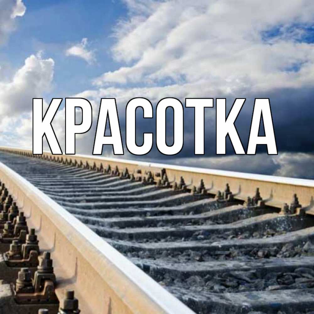 Открытка на каждый день с именем, красотка Главная железнодорожные пути на фоне неба Прикольная открытка с пожеланием онлайн скачать бесплатно 