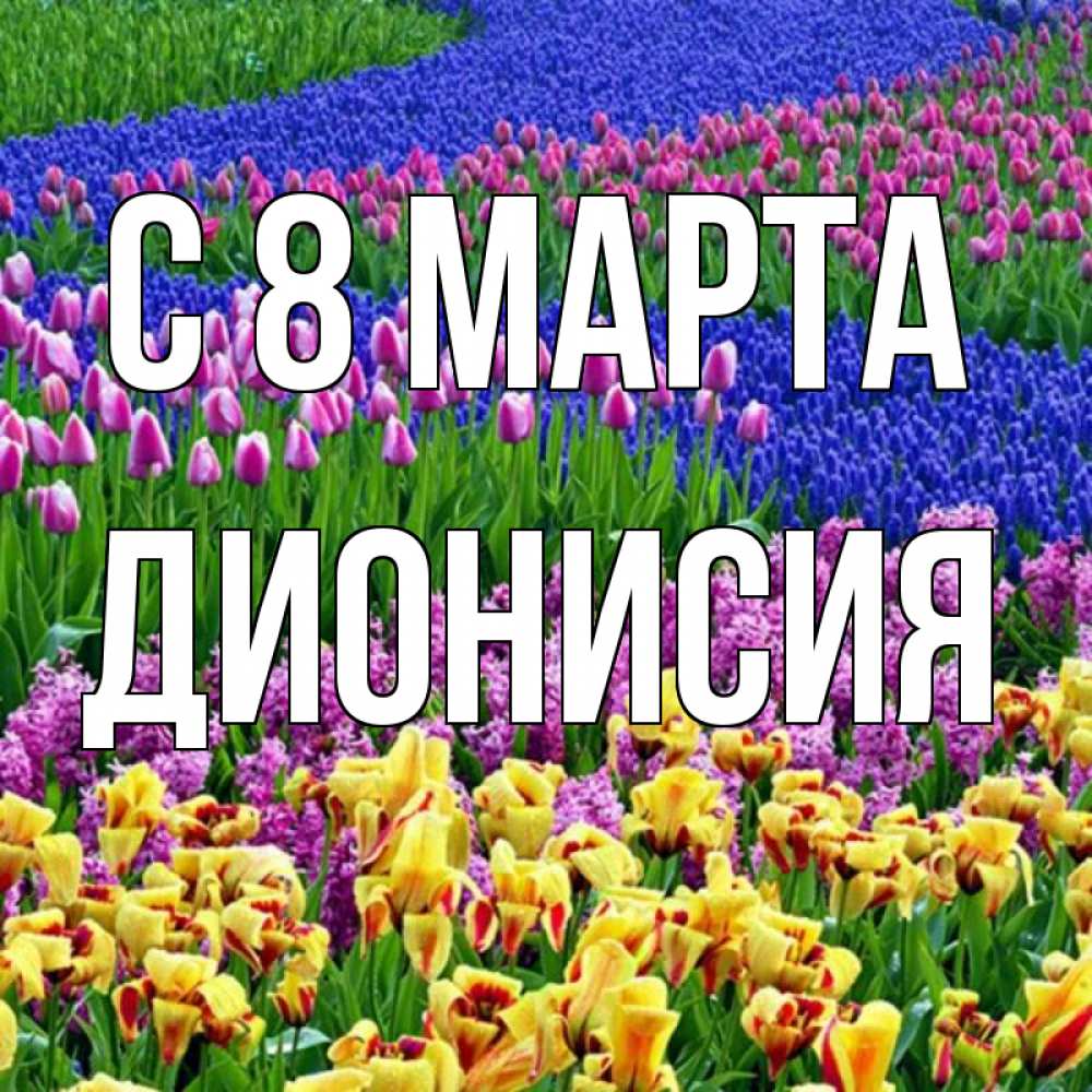 Открытка на каждый день с именем, Дионисия С 8 марта цветы Прикольная открытка с пожеланием онлайн скачать бесплатно 