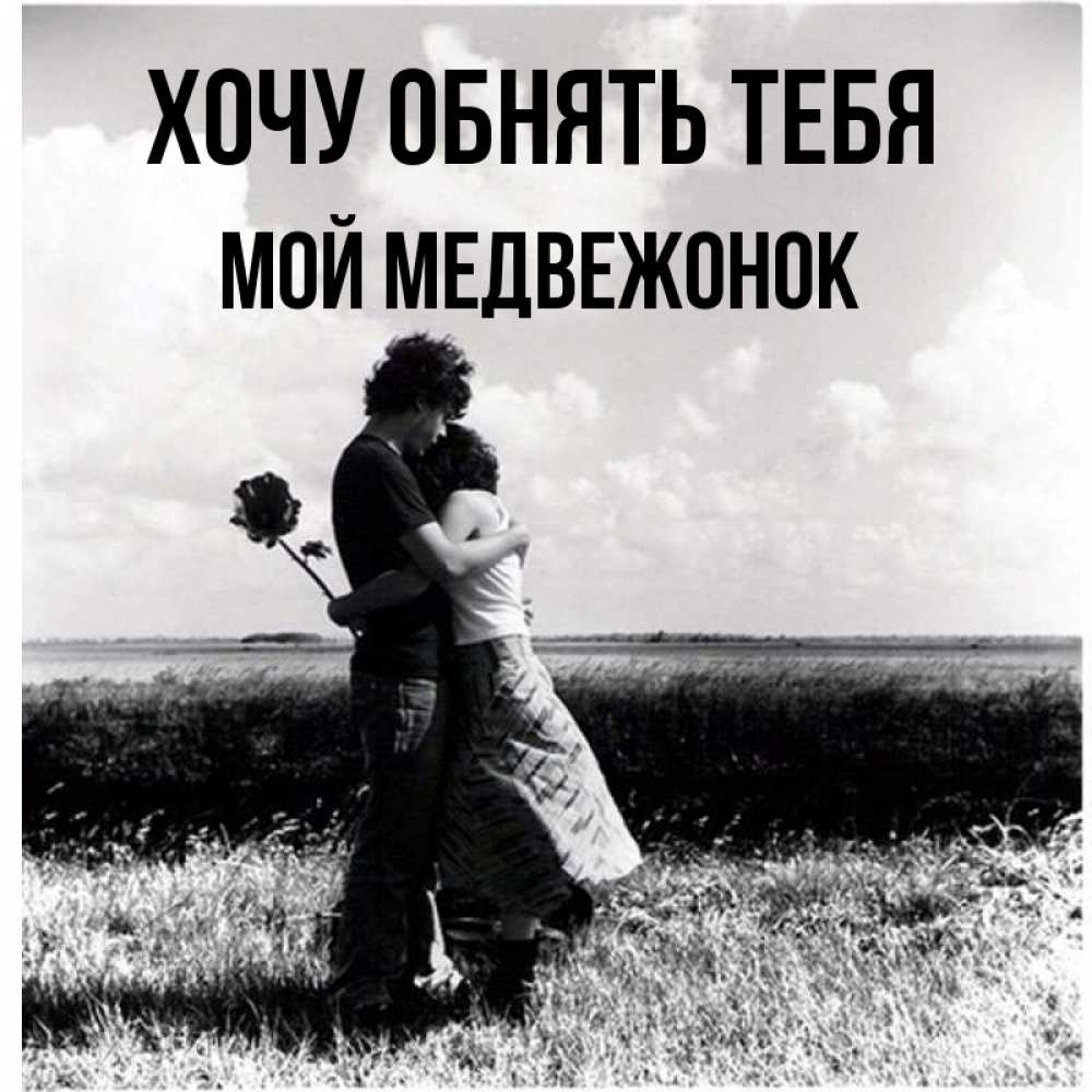 Открытка на каждый день с именем, Мой-Медвежонок Хочу обнять тебя чернобелое фото Прикольная открытка с пожеланием онлайн скачать бесплатно 