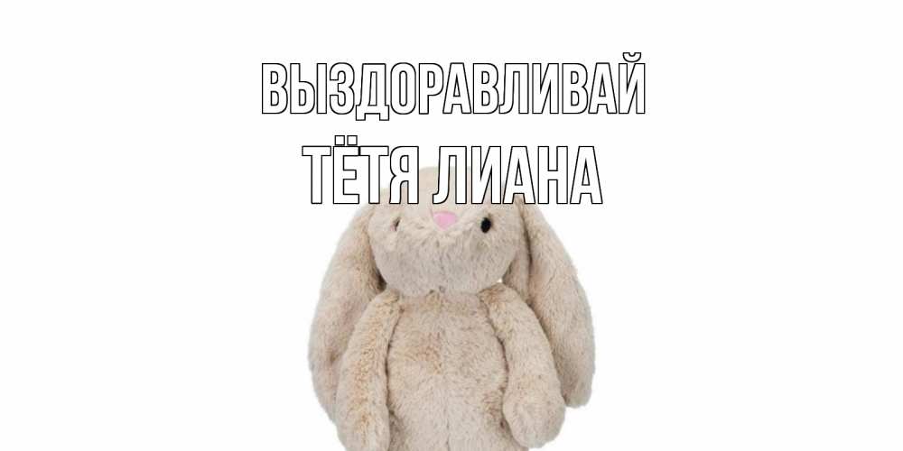 Открытка на каждый день с именем, Тётя-Лиана Выздоравливай не болей Прикольная открытка с пожеланием онлайн скачать бесплатно 