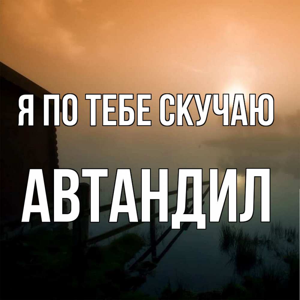 Открытка на каждый день с именем, Автандил Я по тебе скучаю приходи ко мне на чай Прикольная открытка с пожеланием онлайн скачать бесплатно 