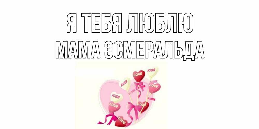 Открытка на каждый день с именем, Мама-Эсмеральда Я тебя люблю сердце, леденцы Прикольная открытка с пожеланием онлайн скачать бесплатно 