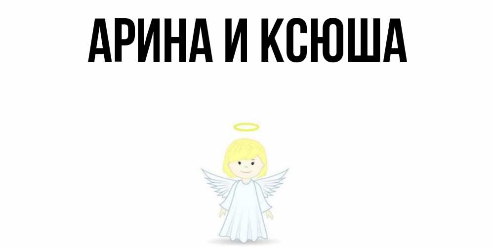 Открытка на каждый день с именем, Арина-и-Ксюша Главная ангел Прикольная открытка с пожеланием онлайн скачать бесплатно 