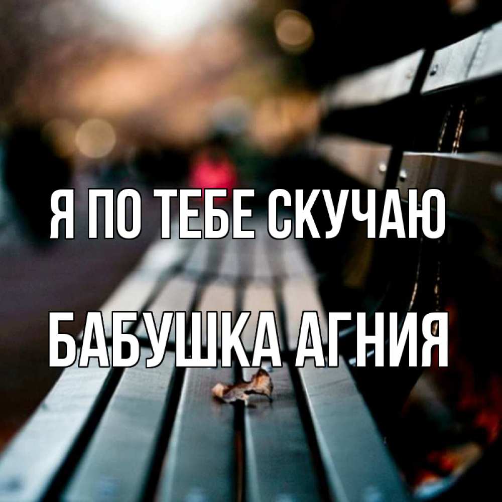 Открытка на каждый день с именем, Бабушка-Агния Я по тебе скучаю приходи скорее Прикольная открытка с пожеланием онлайн скачать бесплатно 