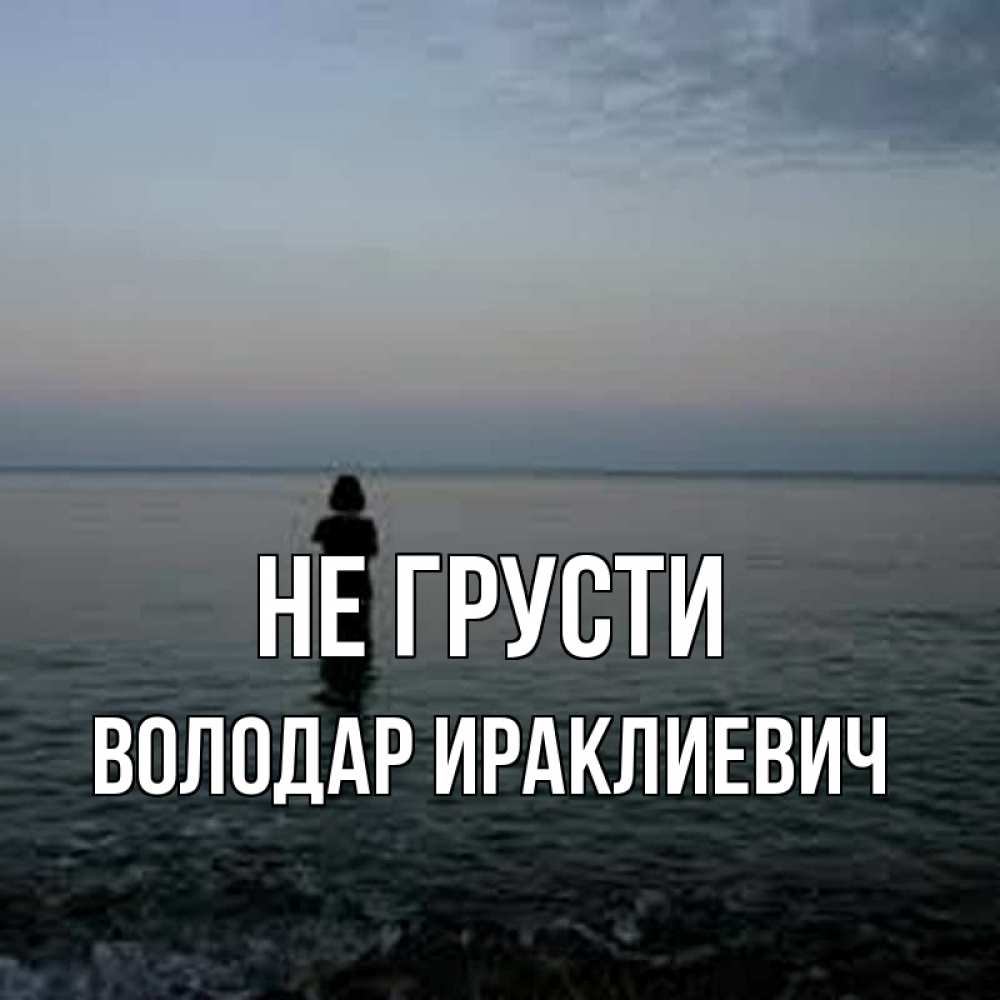Картинка Не грусти, Володар Ираклиевич