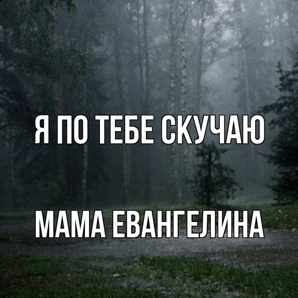 Открытка на каждый день с именем, Мама-Евангелина Я по тебе скучаю одна и плохо мне Прикольная открытка с пожеланием онлайн скачать бесплатно 