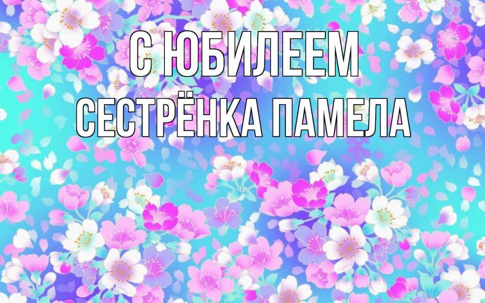 Открытка на каждый день с именем, Сестрёнка-Памела С юбилеем открытка с заливкой Прикольная открытка с пожеланием онлайн скачать бесплатно 