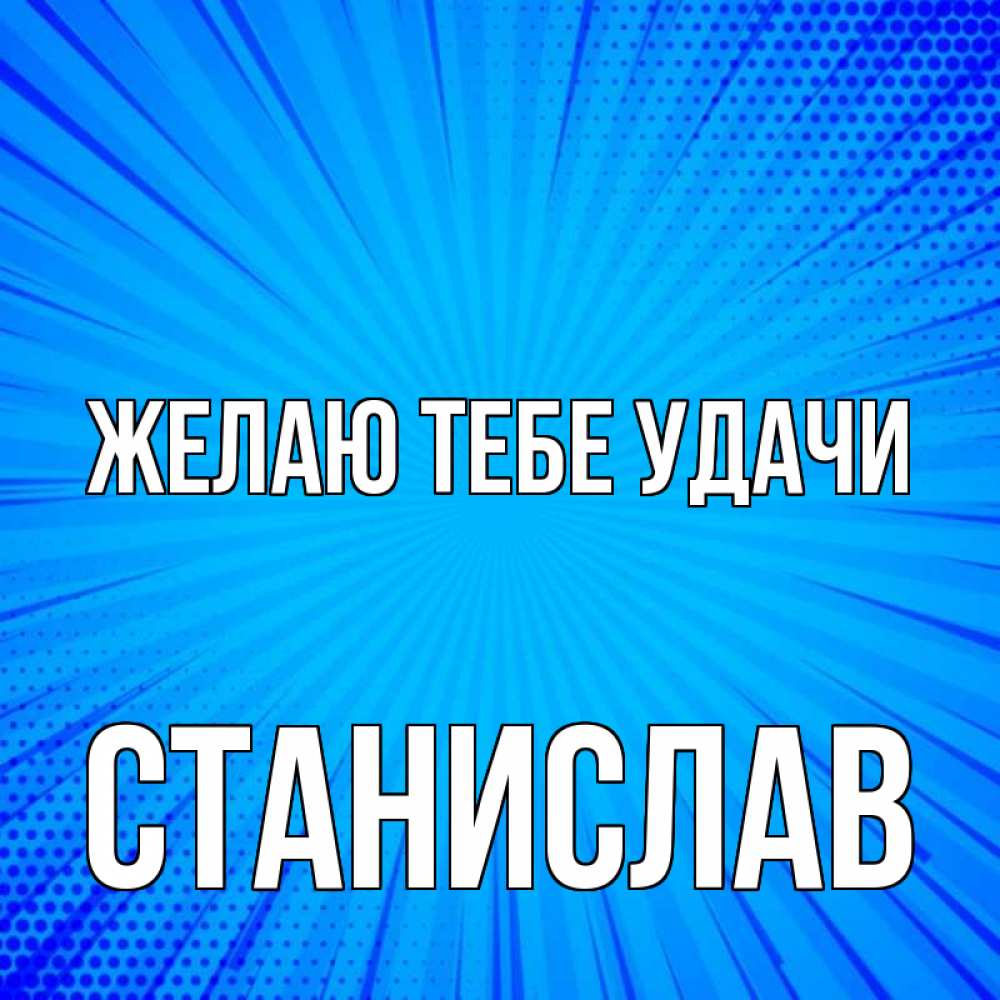 Открытка на каждый день с именем, Станислав Желаю тебе удачи на удачу Прикольная открытка с пожеланием онлайн скачать бесплатно 