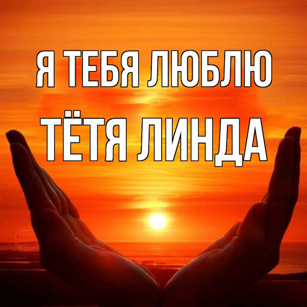 Открытка на каждый день с именем, Тётя-Линда Я тебя люблю в руках Прикольная открытка с пожеланием онлайн скачать бесплатно 