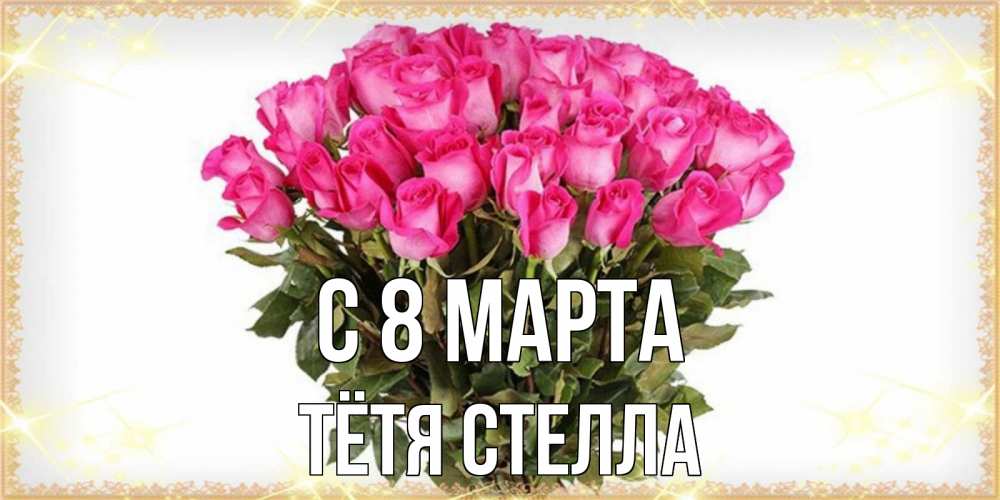 Открытка на каждый день с именем, Тётя-Стелла С 8 МАРТА красивые открытки в оригинальной обработке на международный женский день Прикольная открытка с пожеланием онлайн скачать бесплатно 