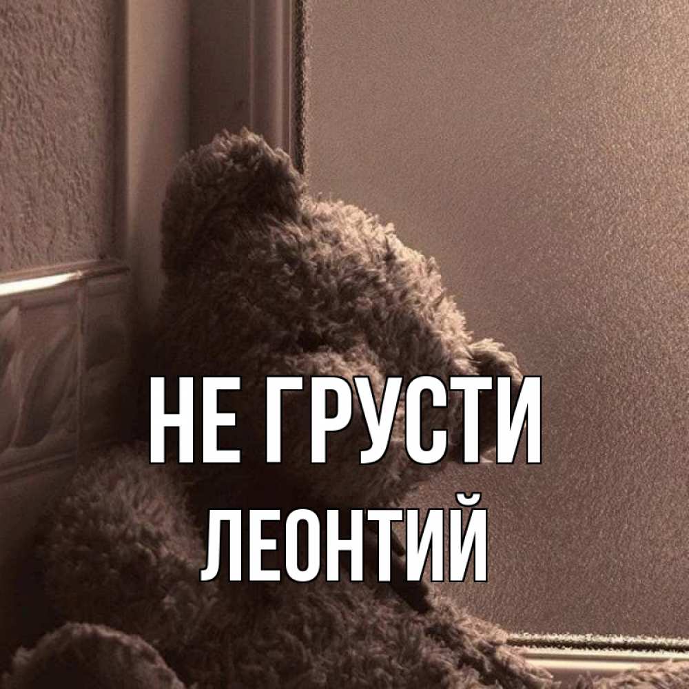 Открытка на каждый день с именем, Леонтий Не грусти стекол рефленое Прикольная открытка с пожеланием онлайн скачать бесплатно 