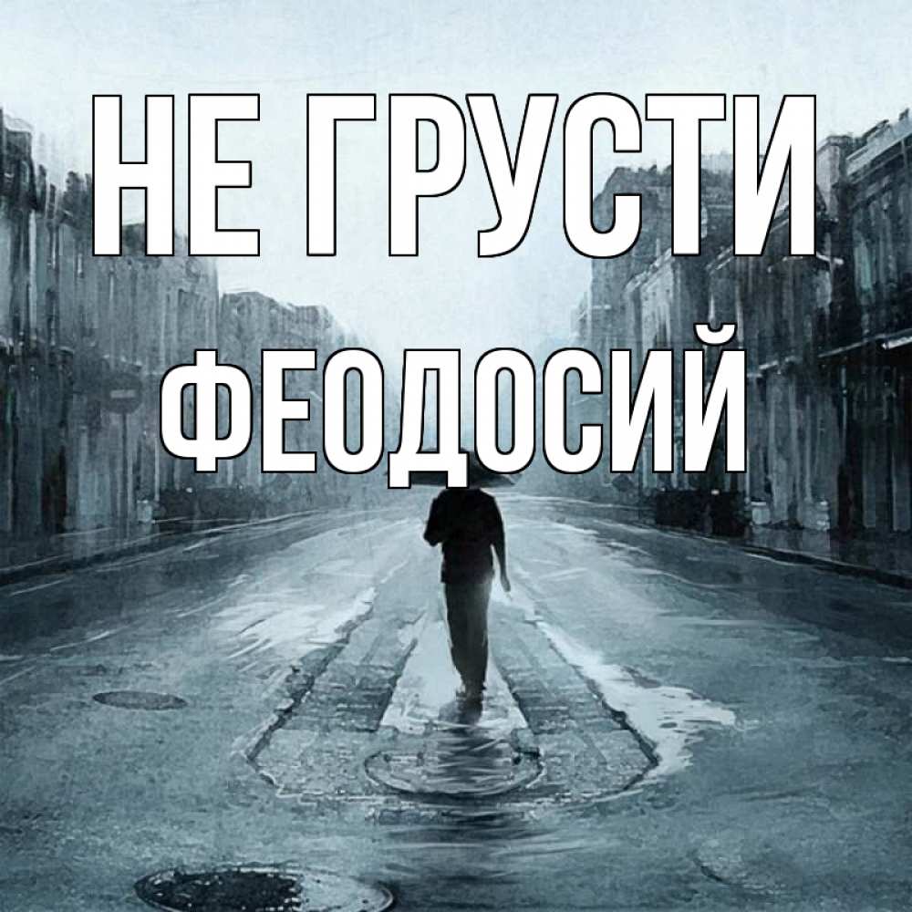 Открытка на каждый день с именем, Феодосий Не грусти опустевшая улица Прикольная открытка с пожеланием онлайн скачать бесплатно 
