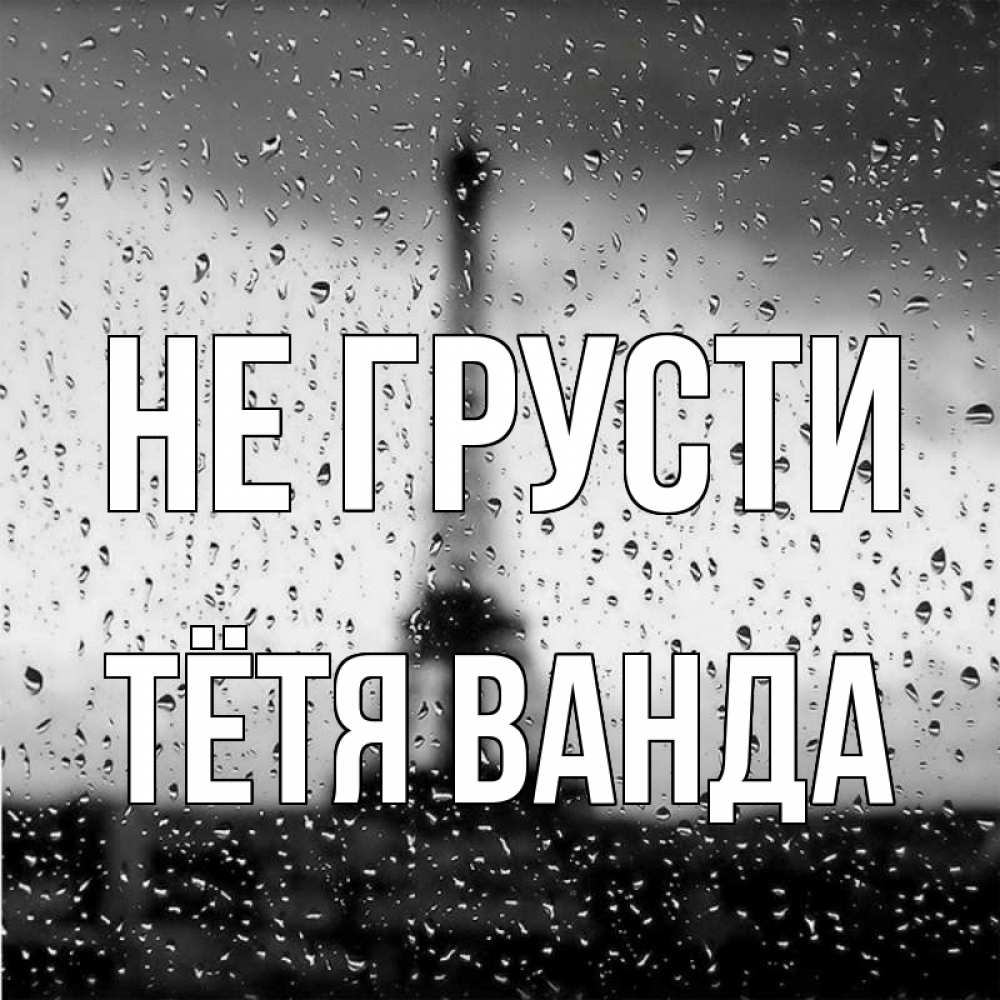 Открытка на каждый день с именем, Тётя-Ванда Не грусти Париж и Эйфелева башня Прикольная открытка с пожеланием онлайн скачать бесплатно 