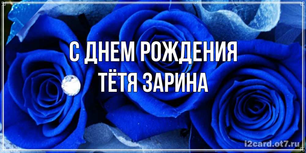 Открытка на каждый день с именем, Тётя-Зарина С днем рождения синие розы в росе Прикольная открытка с пожеланием онлайн скачать бесплатно 