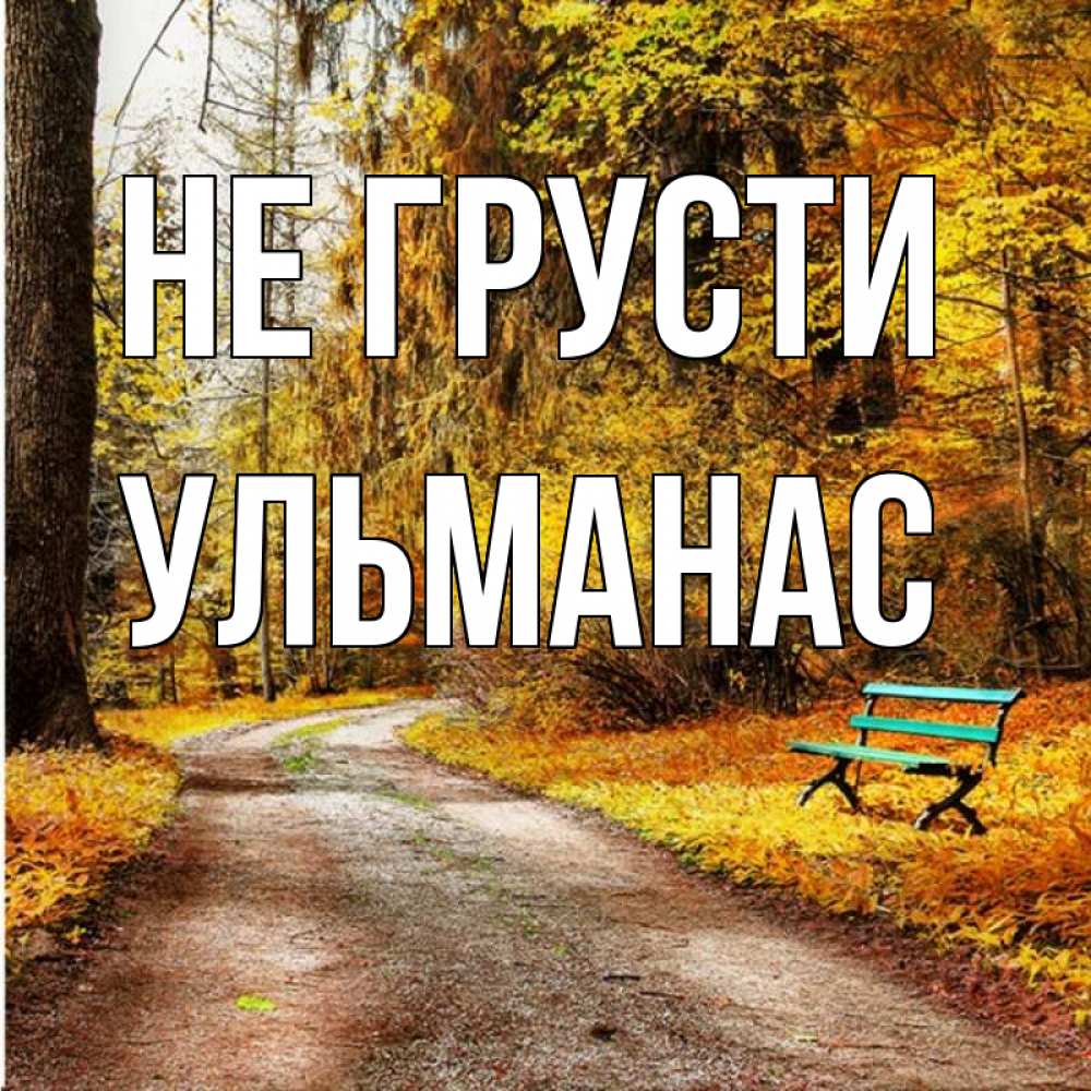 Открытка на каждый день с именем, Ульманас Не грусти зеленая лавочка Прикольная открытка с пожеланием онлайн скачать бесплатно 
