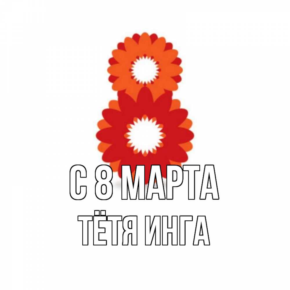Открытка на каждый день с именем, Тётя-Инга С 8 марта восьмерка из лепестков Прикольная открытка с пожеланием онлайн скачать бесплатно 