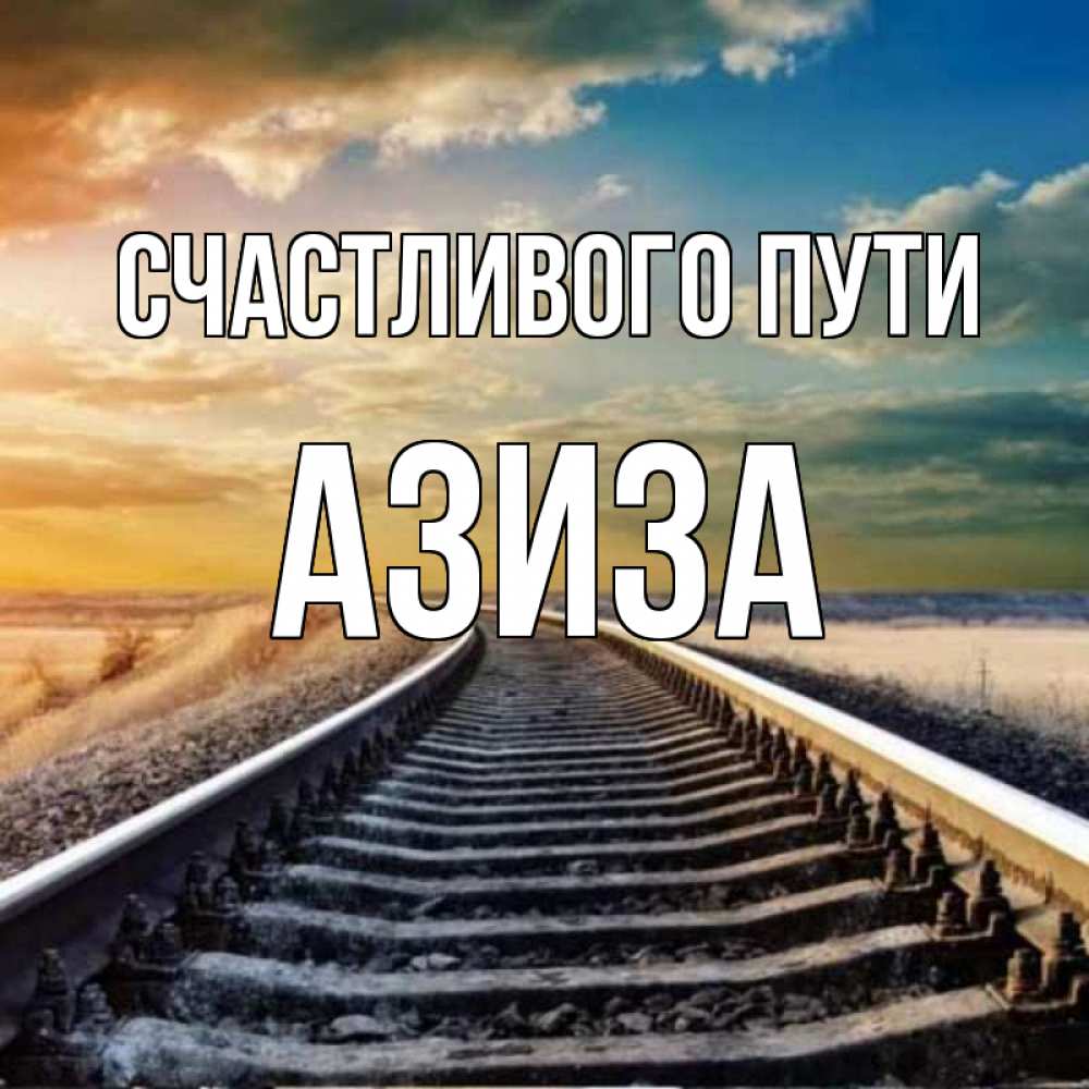 Открытка на каждый день с именем, Азиза Счастливого пути рельсы уходящие в даль Прикольная открытка с пожеланием онлайн скачать бесплатно 