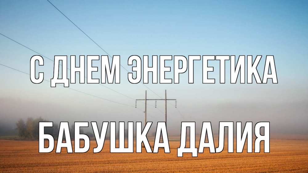 Открытка на каждый день с именем, Бабушка-Далия С днем энергетика ЛЭП столбы Прикольная открытка с пожеланием онлайн скачать бесплатно 