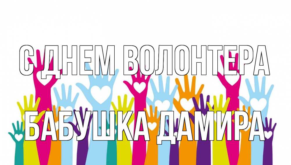 Открытка на каждый день с именем, Бабушка-Дамира С днем волонтера С днем волонтера Прикольная открытка с пожеланием онлайн скачать бесплатно 