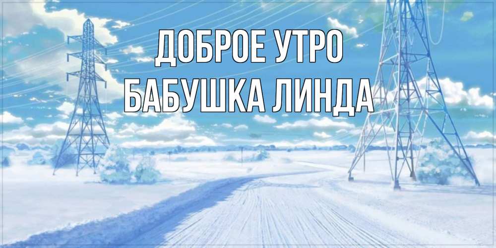Открытка на каждый день с именем, Бабушка-Линда Доброе утро зимняя открытка Прикольная открытка с пожеланием онлайн скачать бесплатно 