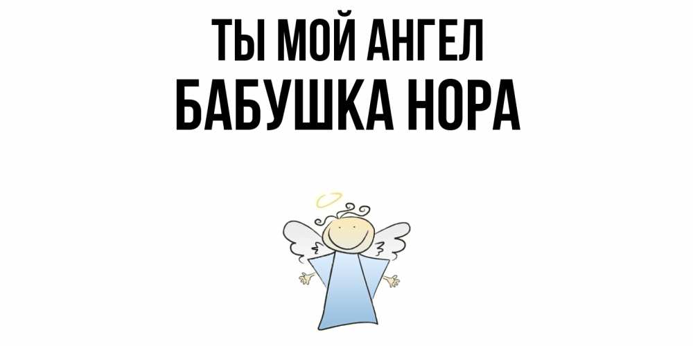 Открытка на каждый день с именем, Бабушка-Нора Ты мой ангел ангел Прикольная открытка с пожеланием онлайн скачать бесплатно 