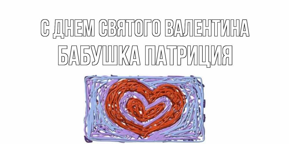 Открытка на каждый день с именем, Бабушка-Патриция С днем Святого Валентина красное сердечко для валентинки Прикольная открытка с пожеланием онлайн скачать бесплатно 