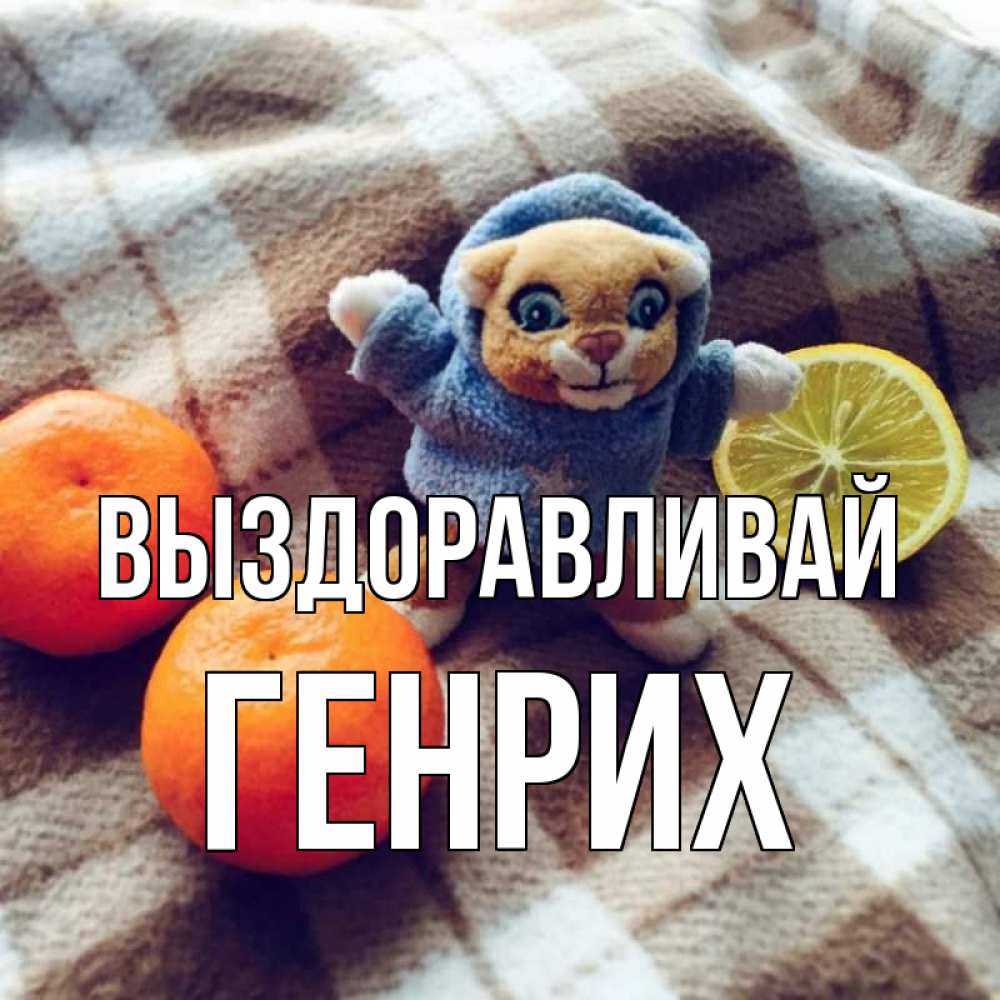 Открытка на каждый день с именем, Генрих Выздоравливай вот тебе апельсинка и лимон Прикольная открытка с пожеланием онлайн скачать бесплатно 