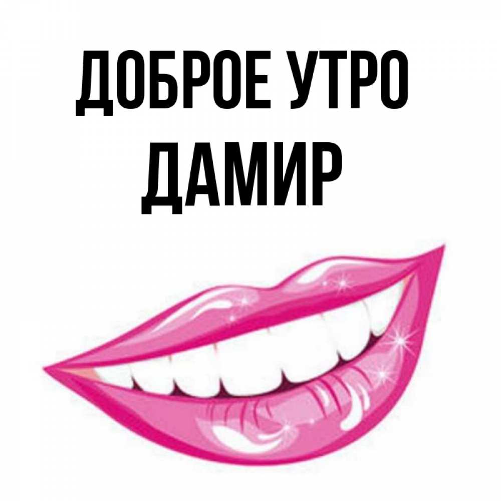 Открытка на каждый день с именем, Дамир Доброе утро розовые губы и белые зубы Прикольная открытка с пожеланием онлайн скачать бесплатно 