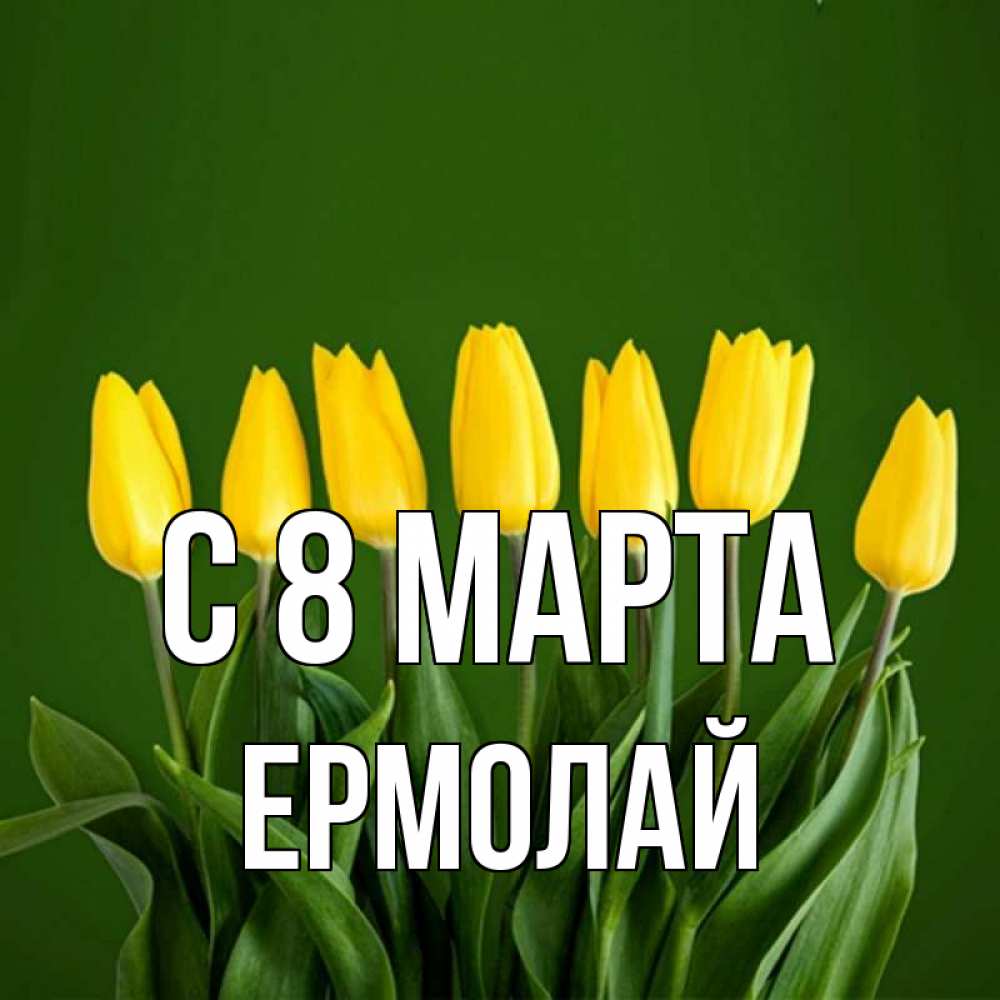 Открытка на каждый день с именем, Ермолай С 8 МАРТА желтого цвета 3 Прикольная открытка с пожеланием онлайн скачать бесплатно 