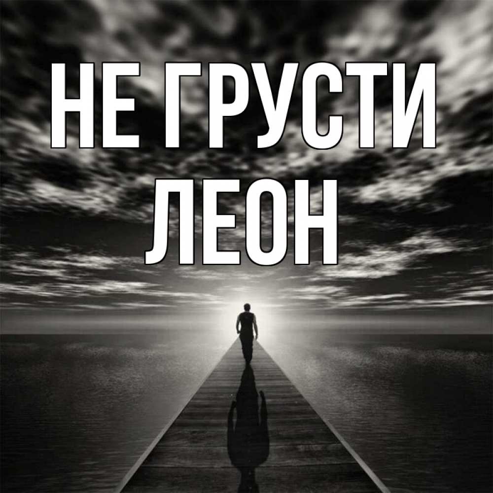 Открытка на каждый день с именем, Леон Не грусти человек Прикольная открытка с пожеланием онлайн скачать бесплатно 