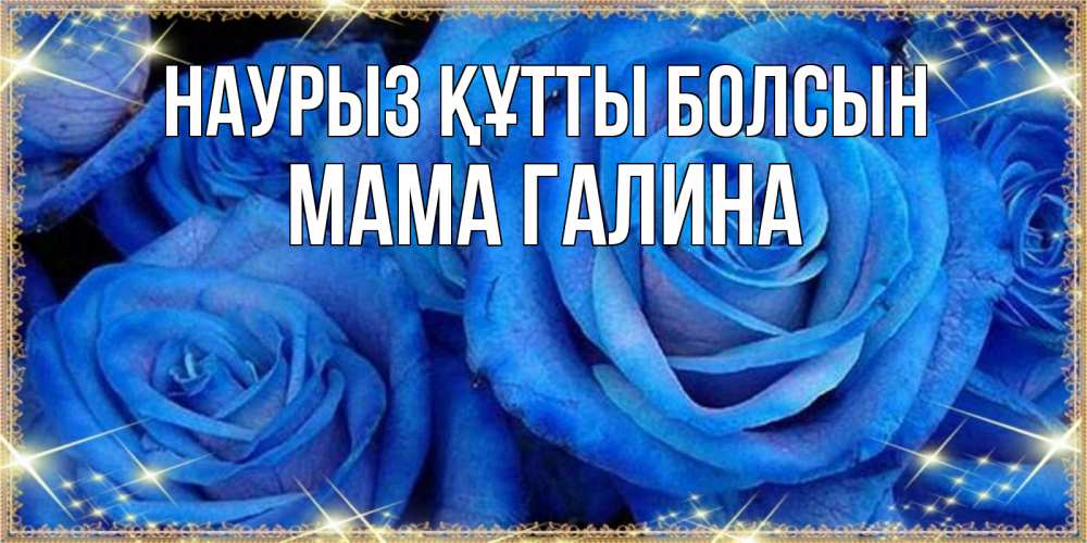 Открытка на каждый день с именем, Мама-Галина Наурыз құтты болсын как поздравить женщину на наурыз. Конечно же нужно подарить ей открытку с нашего сайта Прикольная открытка с пожеланием онлайн скачать бесплатно 
