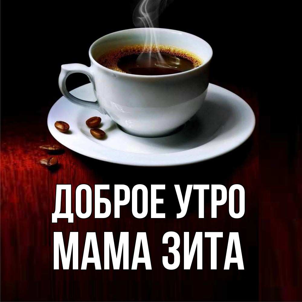 Открытка на каждый день с именем, Мама-Зита Доброе утро белая посуда Прикольная открытка с пожеланием онлайн скачать бесплатно 
