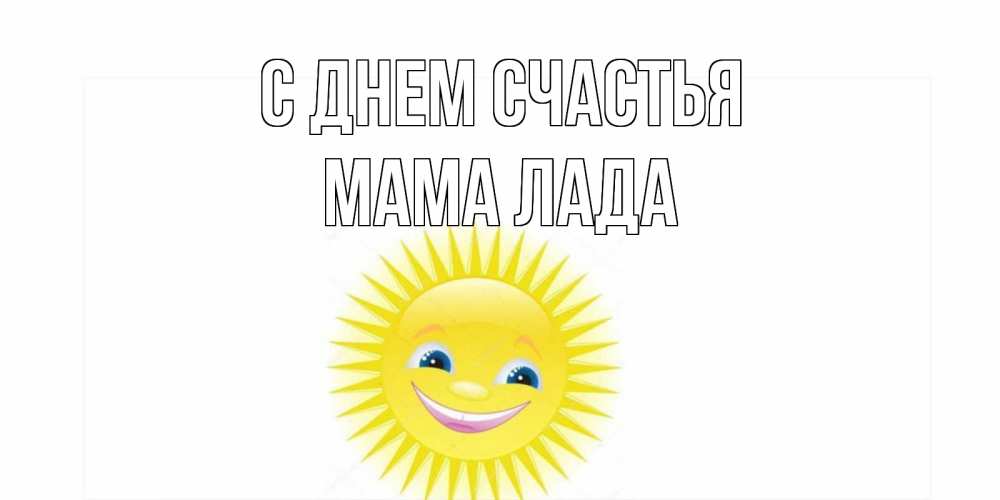 Открытка на каждый день с именем, Мама-Лада С днем счастья пожелания позитивные Прикольная открытка с пожеланием онлайн скачать бесплатно 