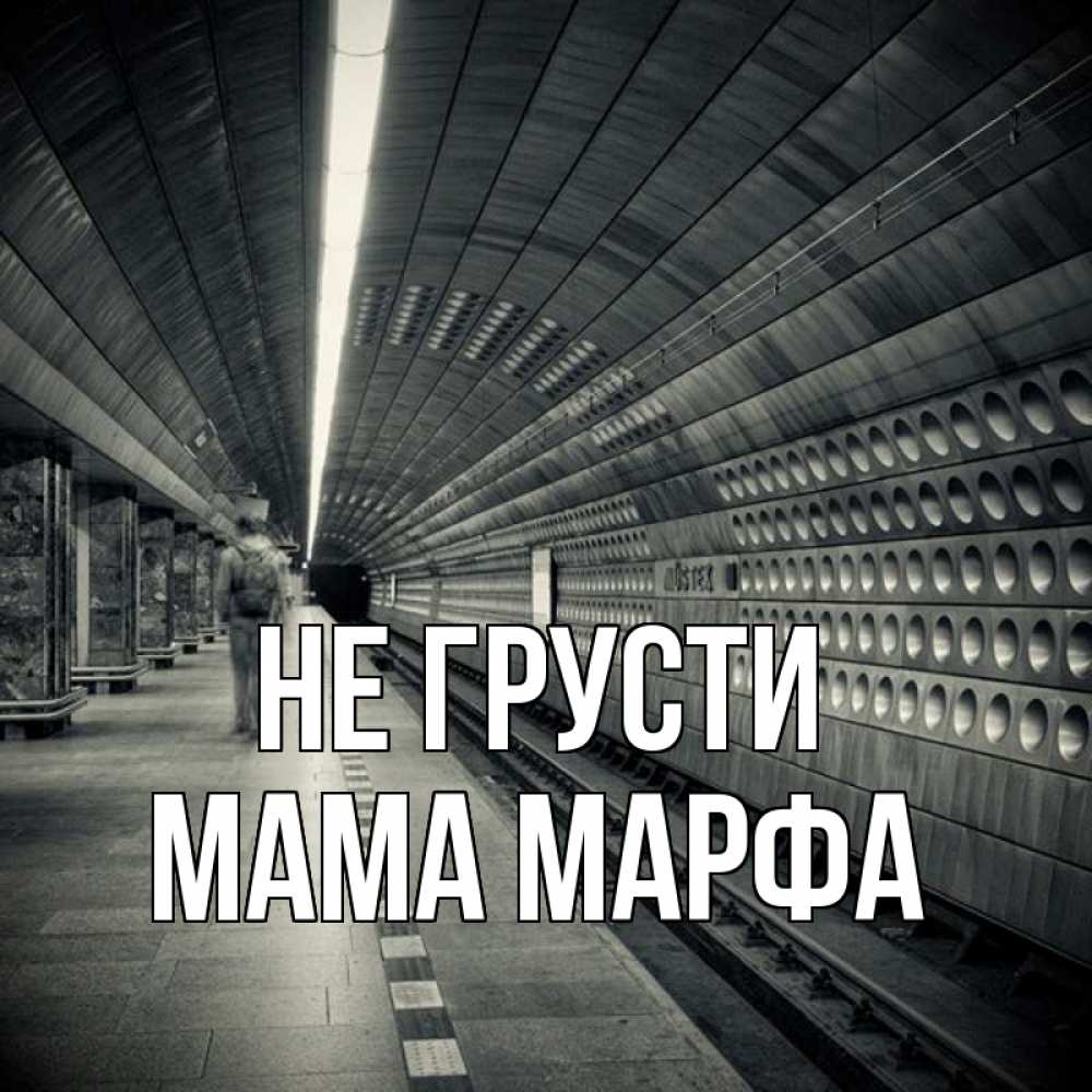 Открытка на каждый день с именем, Мама-Марфа Не грусти пустая станция метро Прикольная открытка с пожеланием онлайн скачать бесплатно 