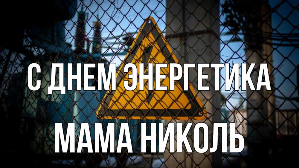 Открытка на каждый день с именем, Мама-Николь С днем энергетика трансформаторная подстанция Прикольная открытка с пожеланием онлайн скачать бесплатно 