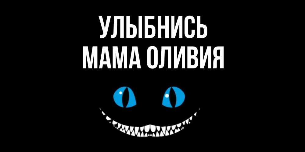 Открытка на каждый день с именем, Мама-Оливия Улыбнись кот улыбается Прикольная открытка с пожеланием онлайн скачать бесплатно 