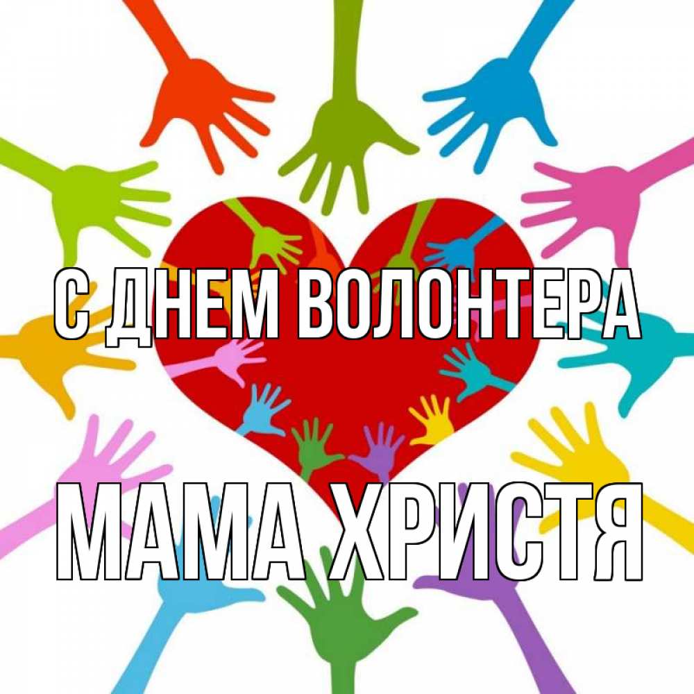 Открытка на каждый день с именем, Мама-Христя С днем волонтера с днем волонтера Прикольная открытка с пожеланием онлайн скачать бесплатно 