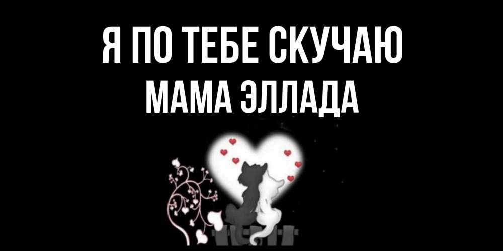 Открытка на каждый день с именем, Мама-Эллада Я по тебе скучаю коты Прикольная открытка с пожеланием онлайн скачать бесплатно 