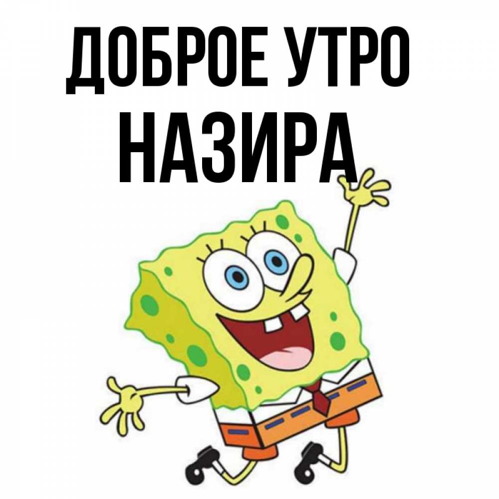 Открытка на каждый день с именем, Назира Доброе утро улыбающийся спанч Боб Прикольная открытка с пожеланием онлайн скачать бесплатно 