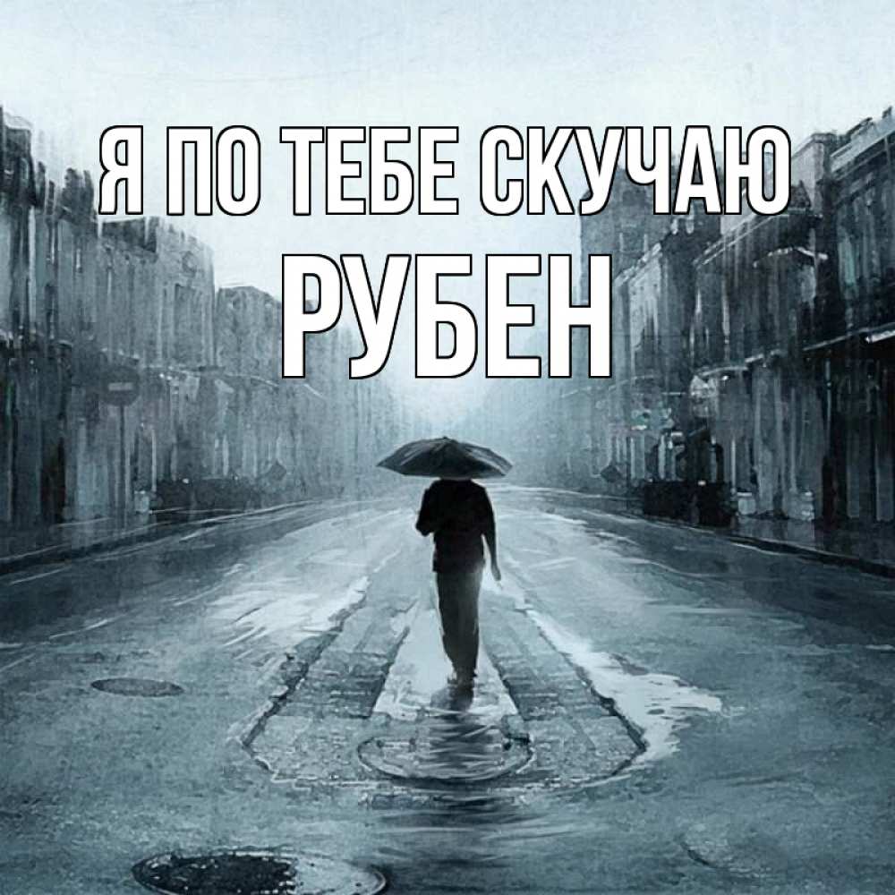 Открытка на каждый день с именем, Рубен Я по тебе скучаю мне плохо без тебя Прикольная открытка с пожеланием онлайн скачать бесплатно 