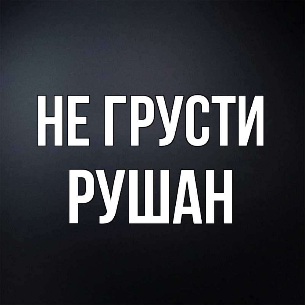 Открытка на каждый день с именем, Рушан Не грусти Градиент серый Прикольная открытка с пожеланием онлайн скачать бесплатно 