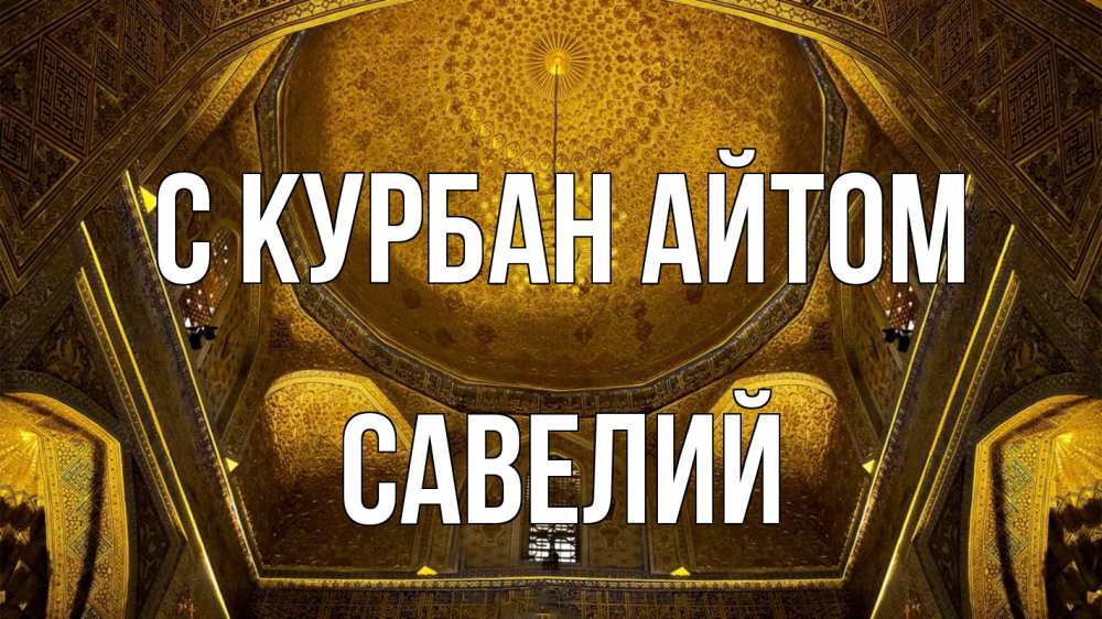 Открытка на каждый день с именем, Савелий С курбан айтом купол Прикольная открытка с пожеланием онлайн скачать бесплатно 