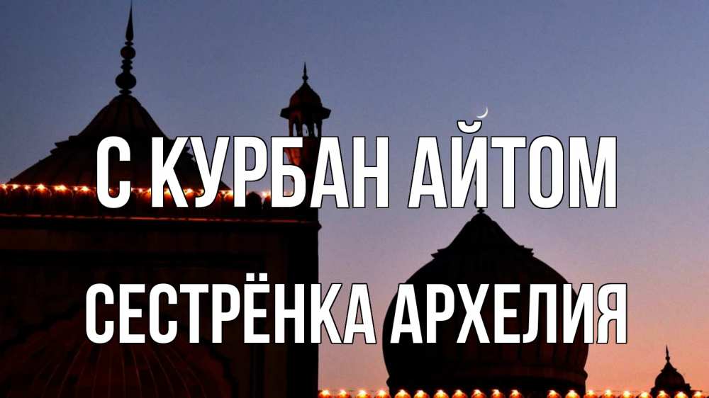 Открытка на каждый день с именем, Сестрёнка-Архелия С курбан айтом мечеть Прикольная открытка с пожеланием онлайн скачать бесплатно 